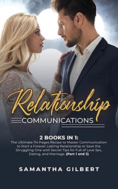 Relationship Communications : 2 Books in 1: The Ultimate 114 Pages Recipe to Master Communication to Start a Forever Lasting Relationship or Save the Struggling One with Secret Tips for Full of Love S, Hardback Book