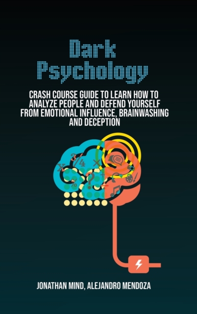 Dark Psychology : Crash Course Guide To Learn How To Analyze People And Defend Yourself From Emotional Influence, Brainwashing And Deception, Hardback Book