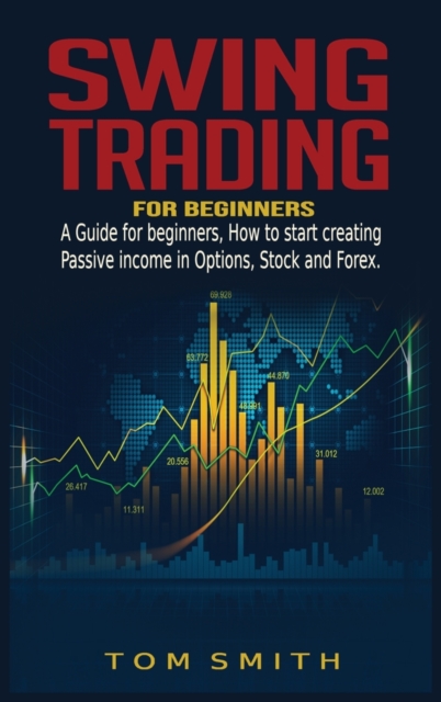 Swing Trading for Beginners : A Guide for Beginners, How to Start Creating Passive income in Options, Stock and Forex., Hardback Book
