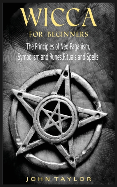 Wicca for Beginners : The Principles of Neo-Paganism, Symbolism and Runes, Rituals and Spells., Hardback Book