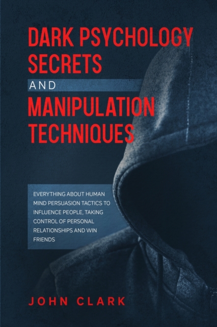 Dark Psychology Secrets and Manipulation Techniques : Everything about Human Mind Persuasion Tactics to Influence People, Taking Control of Personal Relationships and Win Friends., Paperback / softback Book