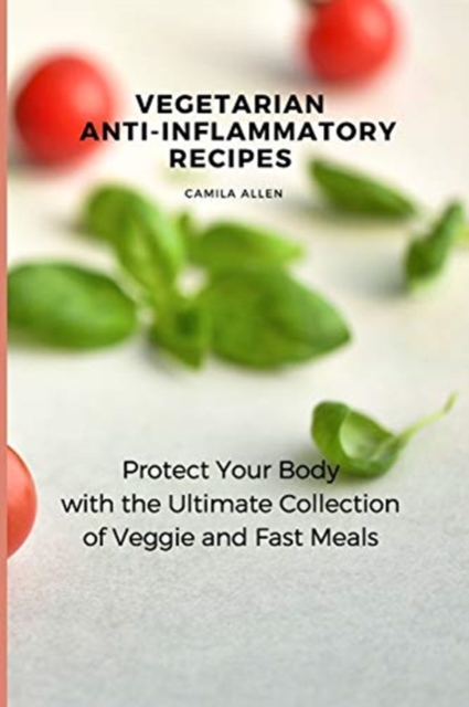 Vegetarian Anti-Inflammatory Recipes : Protect Your Body with the Ultimate Collection of Veggie and Fast Meals, Paperback / softback Book