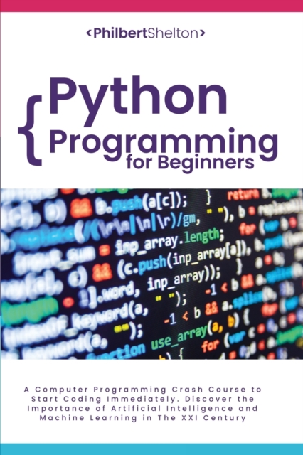 Python Programming for Beginners : A Computer Programming Crash Course to Start Coding Immediately. Discover the Importance of Artificial Intelligence and Machine Learning in The XXI Century, Paperback / softback Book