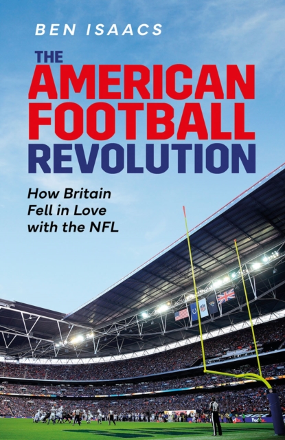 The American Football Revolution : How Britain Fell in Love with the NFL, Hardback Book