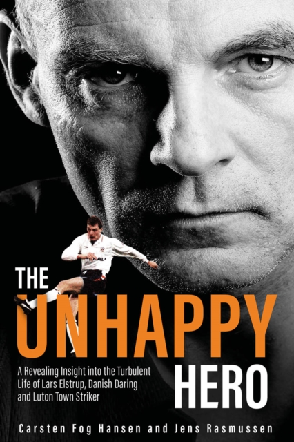 The Unhappy Hero : A Revealing Insight into the Turbulent Life of Lars Elstrup, Danish Darling and Luton Town Saviour, Hardback Book