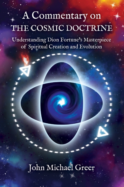 A Commentary on 'The Cosmic Doctrine' : Understanding Dion Fortune's Masterpiece of Spiritual Creation and Evolution, Paperback / softback Book