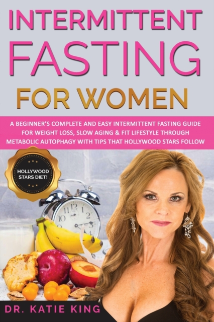 Intermittent Fasting for Women : A Beginner's Complete and Easy Intermittent Fasting Guide for Weight Loss, Slow Aging & Fit Lifestyle through Metabolic Autophagy with Tips that Hollywood Stars Follow, Paperback / softback Book
