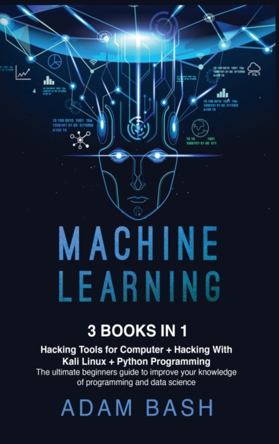 Machine Learning : Hacking Tools for Computer + Hacking With Kali Linux + Python Programming- The ultimate beginners guide to improve your knowledge of programming and data science, Hardback Book