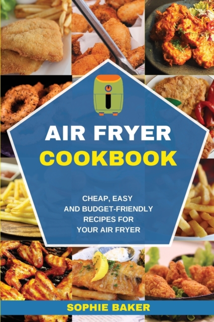 Air Fryer Cookbook : Cheap, Easy And Budget-Friendly Recipes for Your Air Fryer, Paperback / softback Book