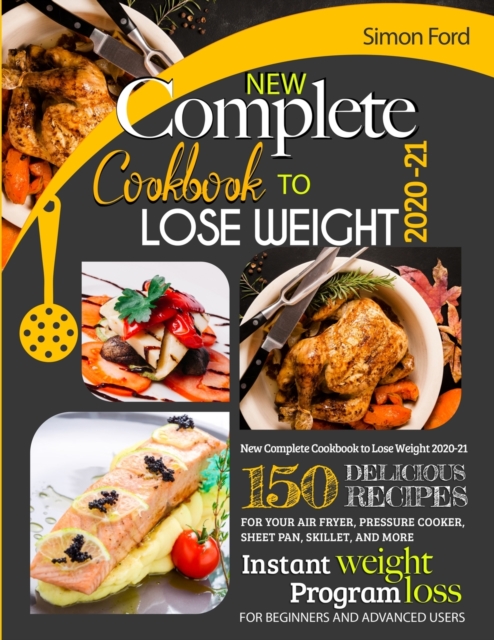 New Complete Cookbook to Lose Weight 2020-21 : 150 Delicious Recipes for Your Air Fryer, Pressure Cooker, Sheet Pan, Skillet, and More. Instant Weight Loss Program. for Beginners and Advanced Users, Paperback / softback Book