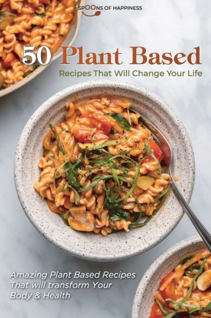 50 Plant Based Recipes that Will Change Your Life : Amazing Plant Based Recipes That will transform Your Body & Health, Paperback / softback Book