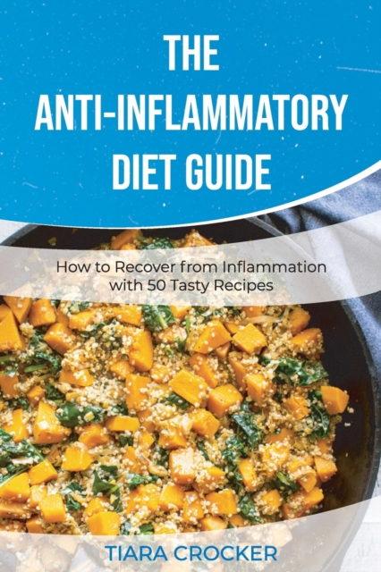 The Anti-Inflammatory Diet Guide : How to Recover from Inflammation with 50 Tasty Recipes, Paperback / softback Book
