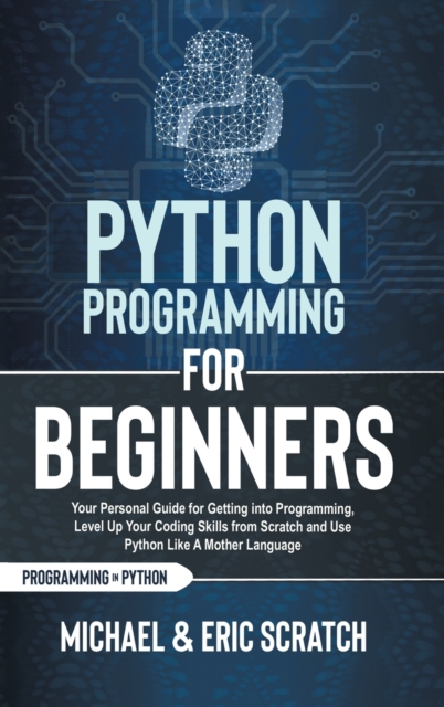 Python Programming for Beginners Color Version : Your Personal Guide for Getting into Programming, Level Up Your Coding Skills from Scratch and Use Python Like A Mother Language, Hardback Book