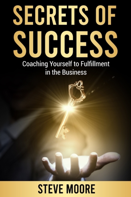 Secrets of Success : Coaching Yourself to Fulfillment in the Business, Paperback / softback Book