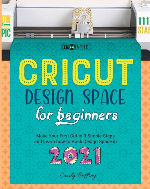 Cricut Design Space for Beginners : Make Your First Cut in 3 Simple Steps and Learn how to Hack Design Space in 2021, Paperback / softback Book