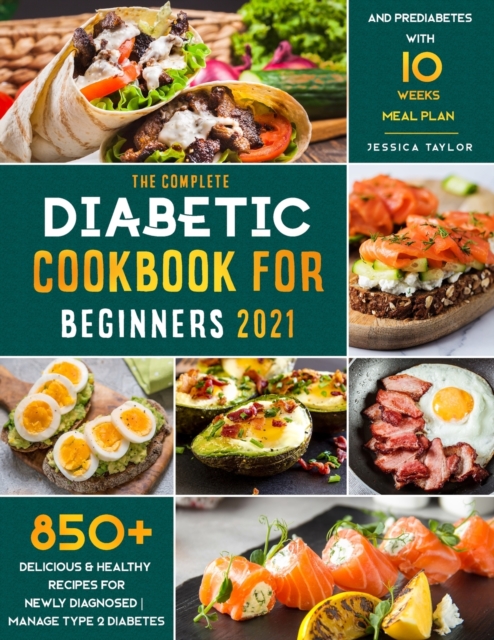 The Complete Diabetic Cookbook for Beginners 2021 : 850+ Delicious & Healthy Recipes for Newly Diagnosed - Manage Type 2 Diabetes and Prediabetes with 10 Weeks Meal Plan, Paperback / softback Book