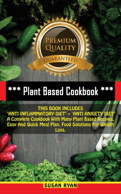 Plant Based Cookbook : THIS BOOK INCLUDES "ANTI INFLAMMATORY DIET" + "ANTI ANXIETY DIET" A Complete Cookbook With Many Plant Based Recipes. Easy And Quick Meal Plan. Food Solutions For Weight Loss, Hardback Book