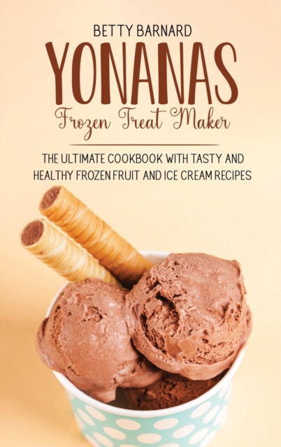 Yonanas Frozen Treat Maker : The Ultimate Cookbook with Tasty and Healthy Frozen Fruit and Ice Cream Recipes, Hardback Book