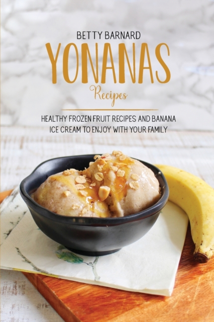 Yonanas Recipes : Healthy Frozen Fruit Recipes and Banana Ice Cream to Enjoy with Your Family, Paperback / softback Book