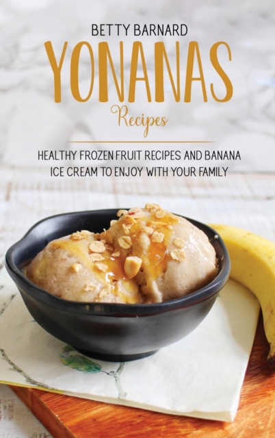 Yonanas Recipes : Healthy Frozen Fruit Recipes and Banana Ice Cream to Enjoy with Your Family, Hardback Book