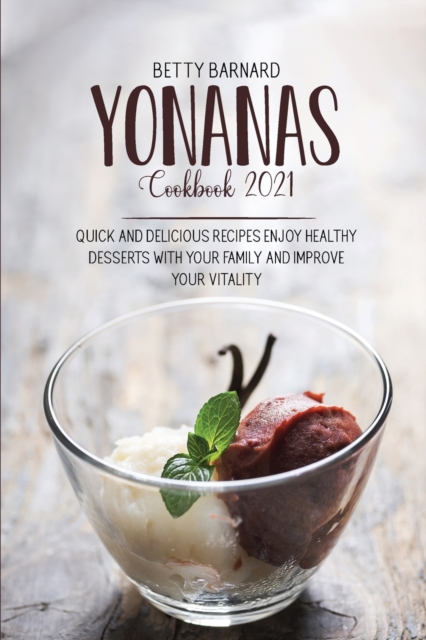 Yonanas Cookbook 2021 : Quick And Delicious Recipes Enjoy Healthy Desserts With Your Family And Improve Your Vitality, Paperback / softback Book