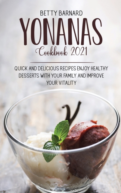 Yonanas Cookbook 2021 : Quick And Delicious Recipes Enjoy Healthy Desserts With Your Family And Improve Your Vitality, Hardback Book