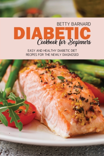 Diabetic Cookbook for Beginners : Easy and Healthy Diabetic Diet Recipes for the Newly Diagnosed, Paperback / softback Book