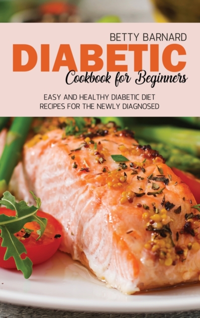 Diabetic Cookbook for Beginners : Easy and Healthy Diabetic Diet Recipes for the Newly Diagnosed, Hardback Book