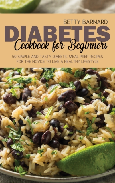 Diabetes Cookbook for Beginners : 50 Simple and Tasty Diabetic Meal Prep Recipes for the Novice to Live a Healthy Lifestyle, Hardback Book