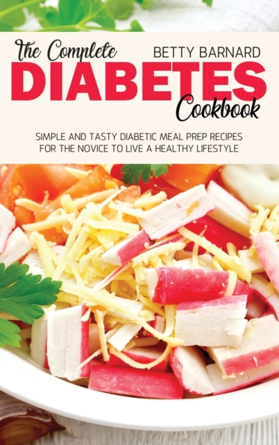 The Complete Diabetes Cookbook : Simple and Tasty Diabetic Meal Prep Recipes for the Novice to Live a Healthy Lifestyle, Hardback Book