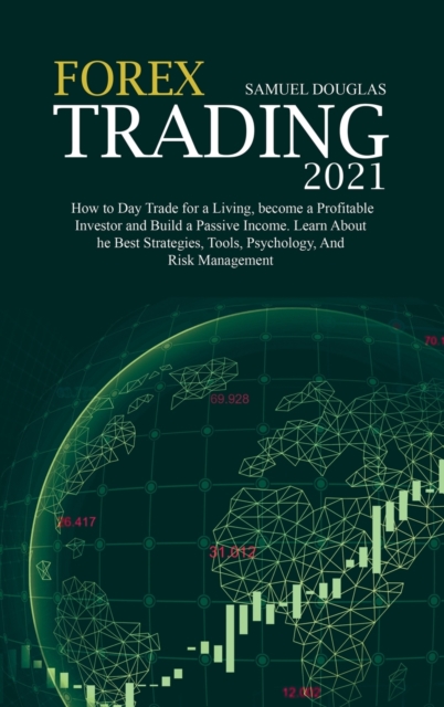 Forex Trading 2021 : How to Day Trade for a Living, become a Profitable Investor and Build a Passive Income. Learn About the Best Strategies, Tools, Psychology, And Risk Management, Hardback Book