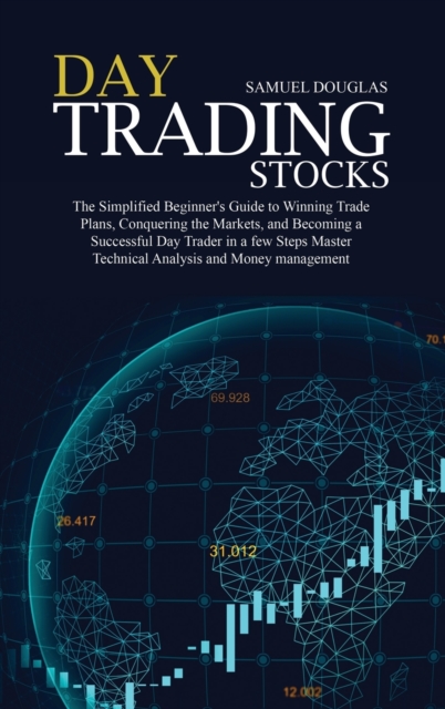 Day Trading Stocks : The Simplified Beginner's Guide to Winning Trade Plans, Conquering the Markets, and Becoming a Successful Day Trader in a few Steps Master Technical Analysis and Money management, Hardback Book