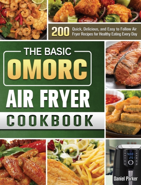 The Basic OMORC Air Fryer Cookbook : 200 Quick, Delicious, and Easy to Follow Air Fryer Recipes for Healthy Eating Every Day, Hardback Book