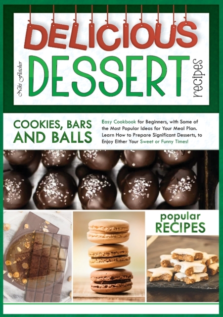 Delicious Dessert Recipes Cookies, Bars and Balls : Easy Cookbook for Beginners, with Some of the Most Popular Ideas for Your Meal Plan. Learn How to Prepare Significant Desserts, to Enjoy Either Your, Paperback / softback Book