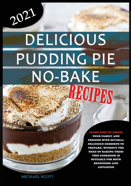 Delicious Pudding Pie No-Bake Recipes : Learn How to Amaze Your Family and Friends with Several Delicious Desserts to Prepare, Without the Need of Baking Them! This Cookbook Is Suitable for Both Begin, Paperback / softback Book