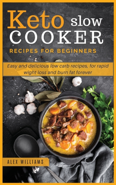 Keto slow cooker recipes for beginners : Easy and delicious low carb recipes, for rapid wight loss and burn fat forever, Hardback Book