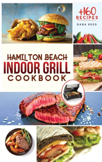 Hamilton Beach Indoor Grill Cookbook : +160 Affordable, Delicious and Healthy Recipes that anyone can cook. Cooking Smokeless and Less Mess for beginners and advanced users., Hardback Book