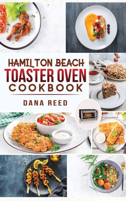 Hamilton Beach Toaster Oven Cookbook : Delicious and Easy Recipes for Crispy and Quick Meals in Less Time for beginners and advanced users. Easy Cooking Techniques for Convection Oven, Bake and more., Hardback Book