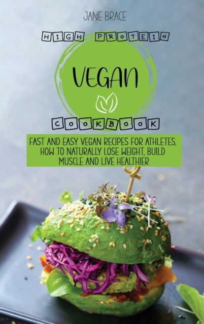 High Protein Vegan Cookbook : Fast and Easy Vegan Recipes for Athletes, How to Naturally Lose Weight, Build Muscle and Live Healthier, Hardback Book