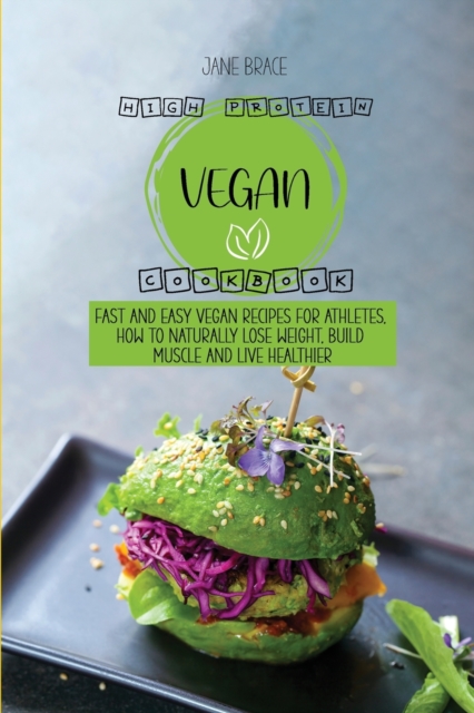 High Protein Vegan Cookbook : Fast and Easy Vegan Recipes for Athletes, How to Naturally Lose Weight, Build Muscle and Live Healthier, Paperback / softback Book