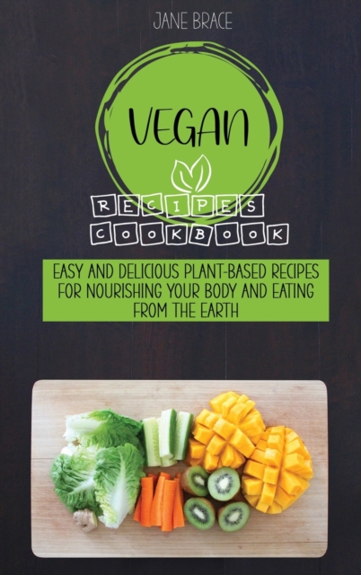 Vegan Recipes Cookbook : Easy and Delicious Plant-Based Recipes for Nourishing Your Body and Eating From the Earth, Hardback Book