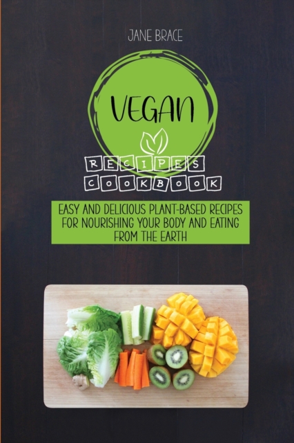 Vegan Recipes Cookbook : Easy and Delicious Plant-Based Recipes for Nourishing Your Body and Eating From the Earth, Paperback / softback Book