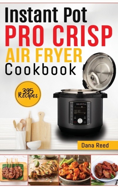 Instant Pot Pro Crisp Air Fryer Cookbook : 395 Affordable and delicious recipes that anyone can cook! Quick and easy meal plan., Hardback Book