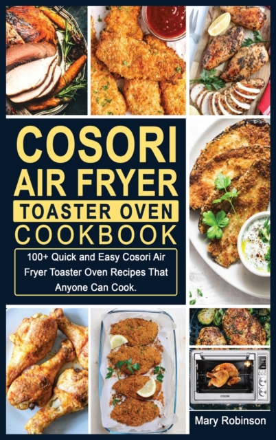 Cosori Air Fryer Toaster Oven Cookbook : 100+ Quick and Easy Cosori Air Fryer Toaster Oven Recipes That Anyone Can Cook., Hardback Book