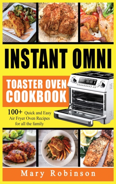 Instant Omni Toaster Oven Cookbook : 100+ Quick and Easy Air Fryer Oven Recipes for all the family., Hardback Book