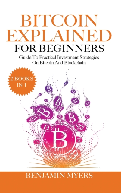 Bitcoin Explained for Beginners (2 Books in 1) : A Practical Guide to Bitcoin And Blockchain, Hardback Book