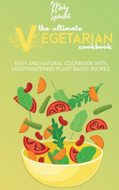 The Ultimate Vegetarian Cookbook : Easy And Natural Cookbook With Mouthwatering Plant Based Recipes, Hardback Book