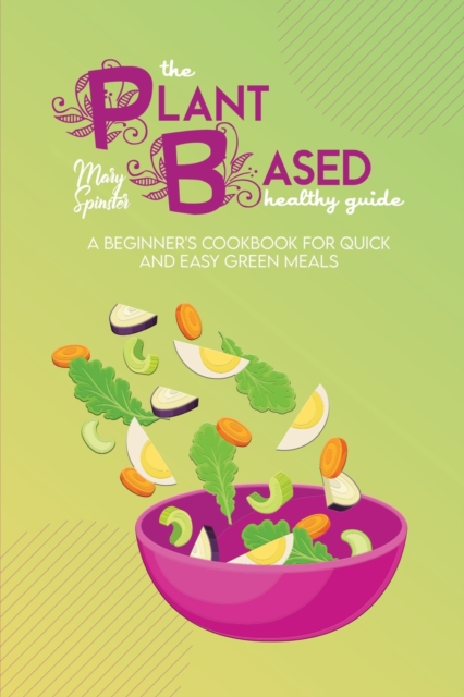 The Plant Based Healthy Guide : A Beginner's Cookbook For Quick And Easy Green Meals, Paperback / softback Book