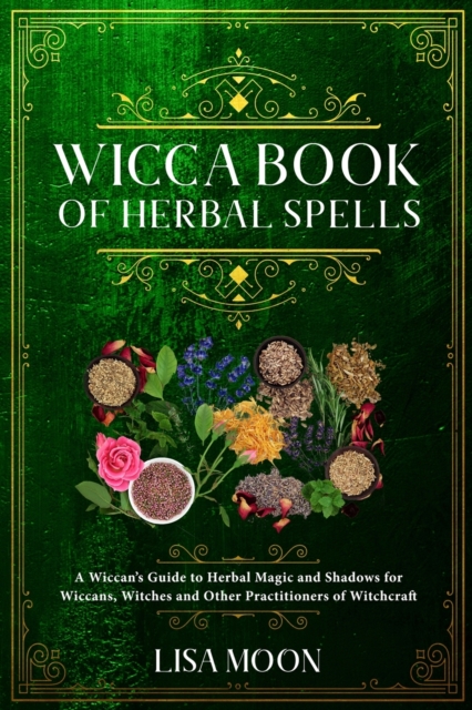 Wicca Book of Herbal Spells : A Wiccan's Guide to Herbal Magic and Shadows for Wiccans, Witches and other Practitioners of Witchcraft, Paperback / softback Book