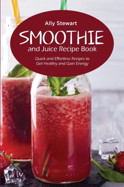 Smoothie and Juice Recipe Book : Quick and Effortless Recipes to Get Healthy and Gain Energy, Paperback / softback Book
